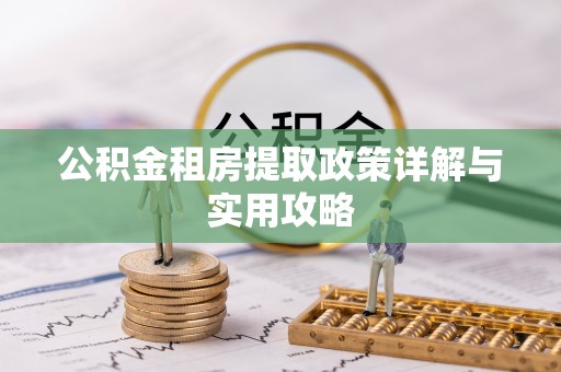 延平公积金租房提取政策详解与实用攻略