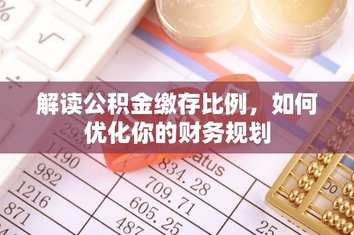 延平解读公积金缴存比例，如何优化你的财务规划