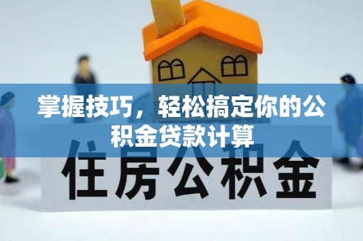 延平掌握技巧，轻松搞定你的公积金贷款计算