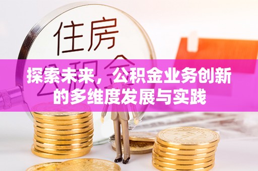 延平探索未来，公积金业务创新的多维度发展与实践