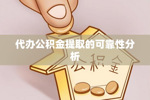延平代办公积金提取的可靠性分析