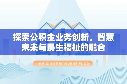 延平探索公积金业务创新，智慧未来与民生福祉的融合