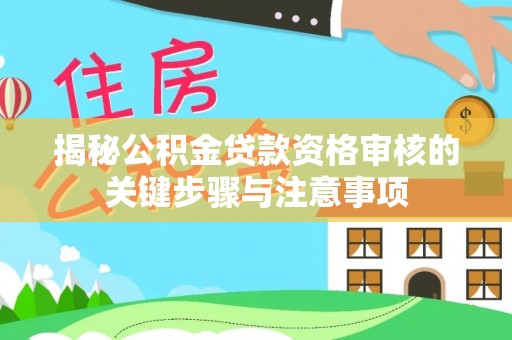 延平揭秘公积金贷款资格审核的关键步骤与注意事项