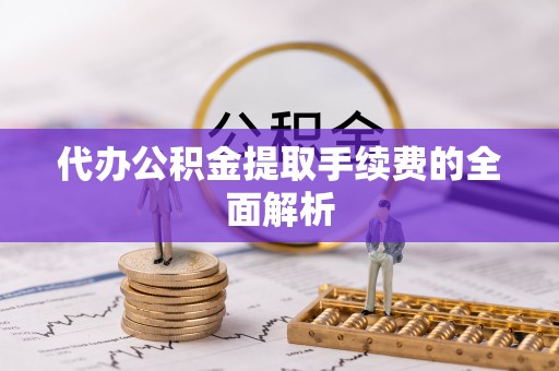 延平代办公积金提取手续费的全面解析