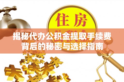 延平揭秘代办公积金提取手续费背后的秘密与选择指南