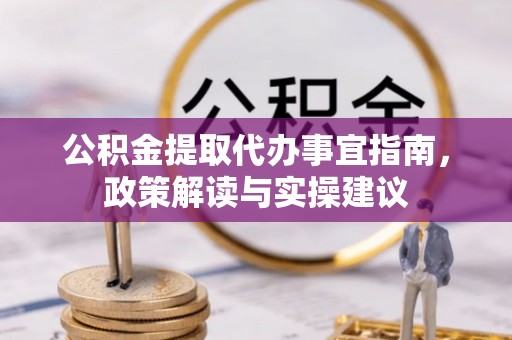 延平公积金提取代办事宜指南，政策解读与实操建议