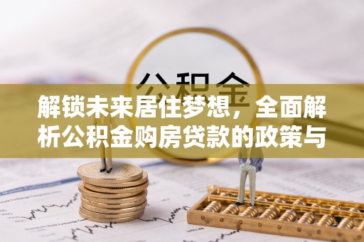 延平解锁未来居住梦想，全面解析公积金购房贷款的政策与优势