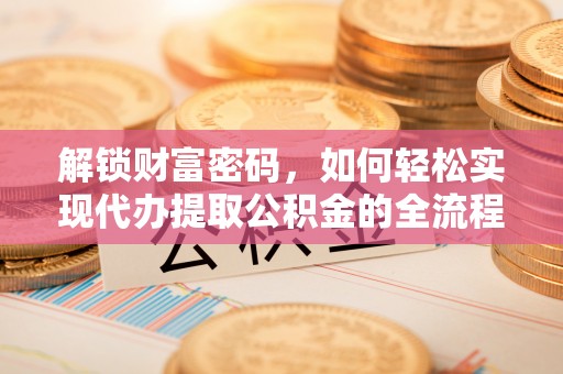 延平解锁财富密码，如何轻松实现代办提取公积金的全流程攻略
