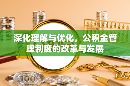 延平深化理解与优化，公积金管理制度的改革与发展