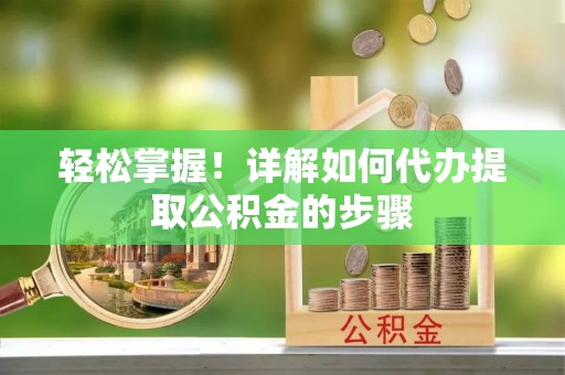 延平轻松掌握！详解如何代办提取公积金的步骤