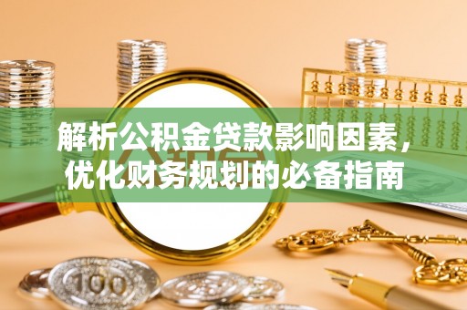 延平解析公积金贷款影响因素，优化财务规划的必备指南