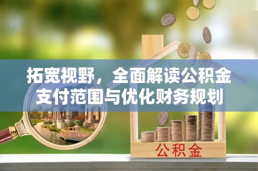 延平拓宽视野，全面解读公积金支付范围与优化财务规划
