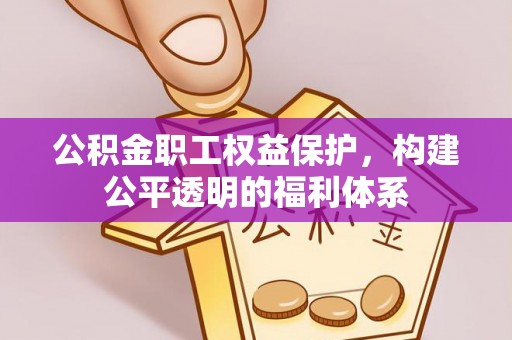 延平公积金职工权益保护，构建公平透明的福利体系
