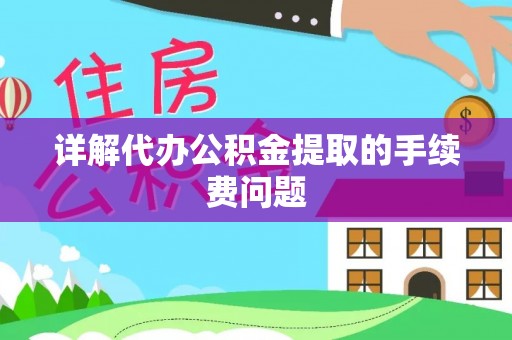 延平详解代办公积金提取的手续费问题