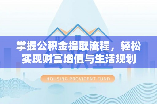 延平掌握公积金提取流程，轻松实现财富增值与生活规划