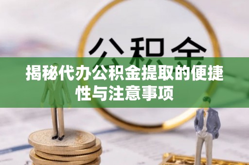 延平揭秘代办公积金提取的便捷性与注意事项