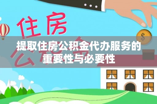 延平提取住房公积金代办服务的重要性与必要性