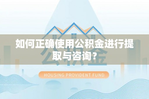 延平如何正确使用公积金进行提取与咨询？