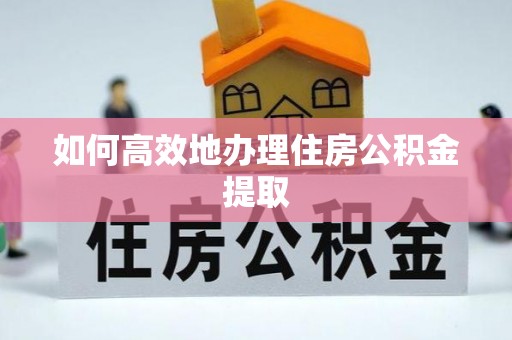 延平如何高效地办理住房公积金提取