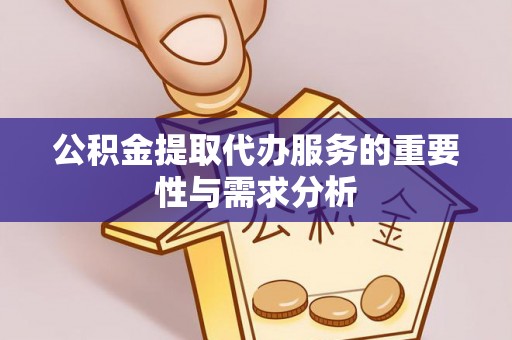 延平公积金提取代办服务的重要性与需求分析