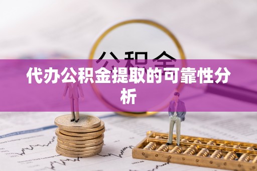 延平代办公积金提取的可靠性分析
