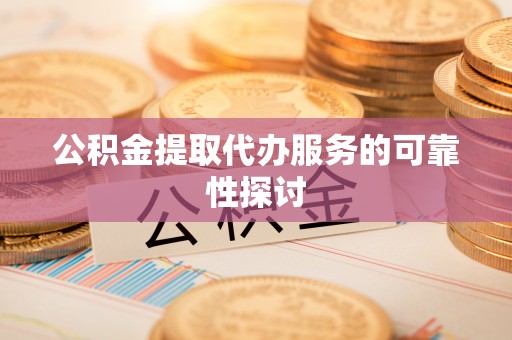 延平公积金提取代办服务的可靠性探讨
