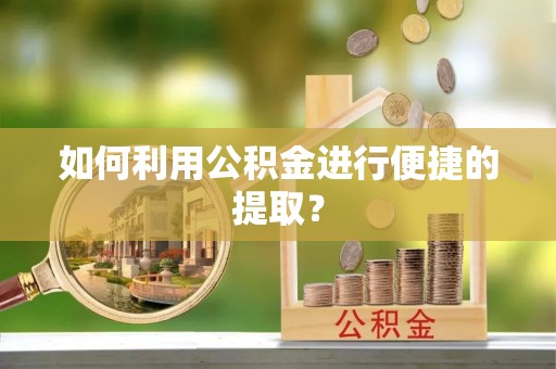延平如何利用公积金进行便捷的提取？